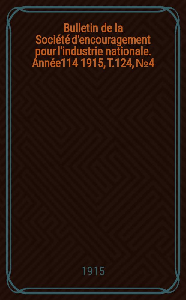 Bulletin de la Société d'encouragement pour l'industrie nationale. Année114 1915, T.124, №4