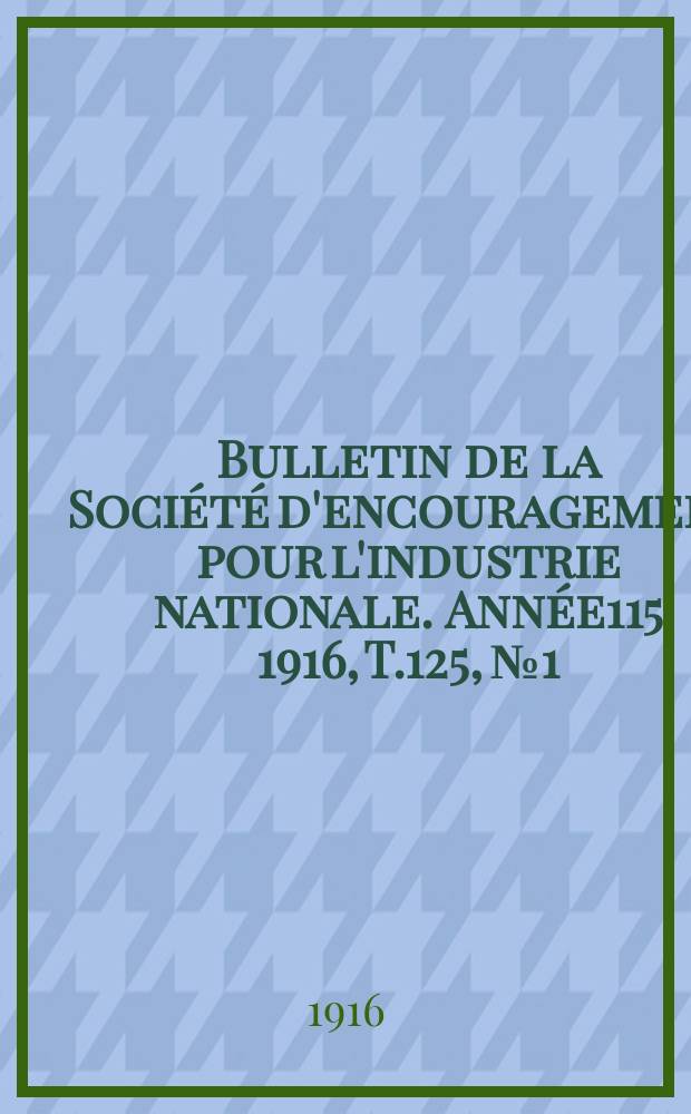 Bulletin de la Société d'encouragement pour l'industrie nationale. Année115 1916, T.125, №1