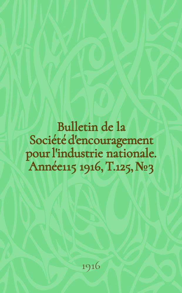 Bulletin de la Soci&eacute;t&eacute; d'encouragement pour l'industrie nationale. Ann&eacute;e115 1916, T.125, №3
