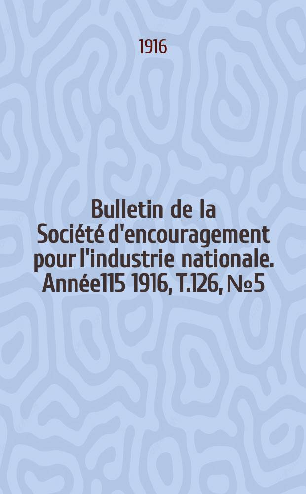 Bulletin de la Société d'encouragement pour l'industrie nationale. Année115 1916, T.126, №5
