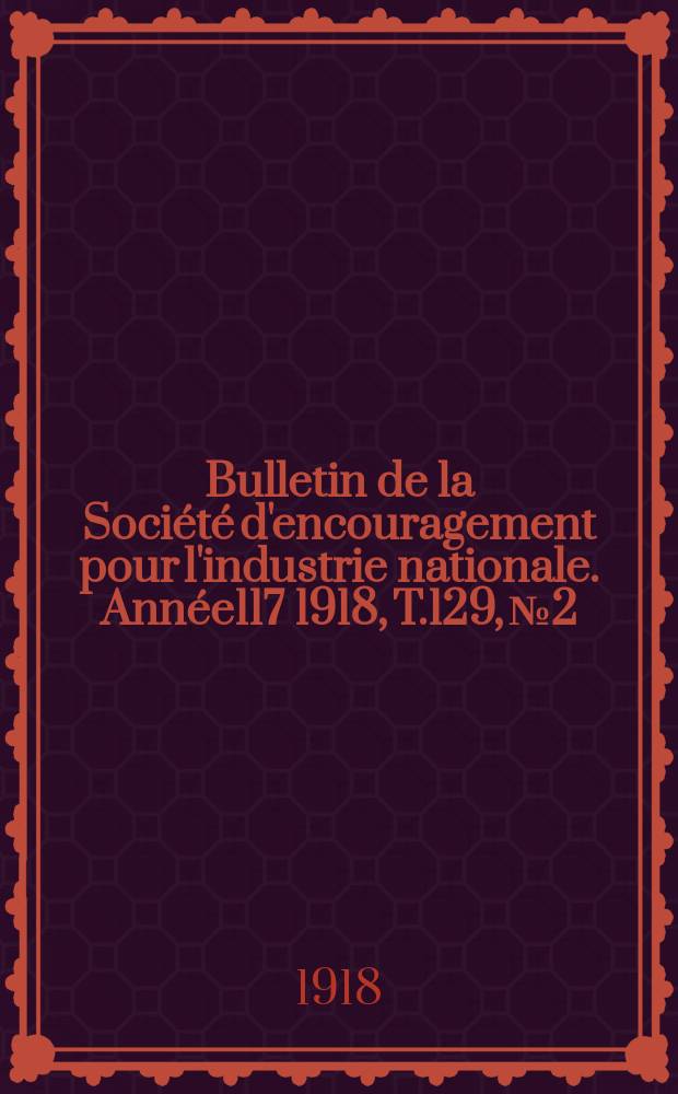 Bulletin de la Société d'encouragement pour l'industrie nationale. Année117 1918, T.129, №2