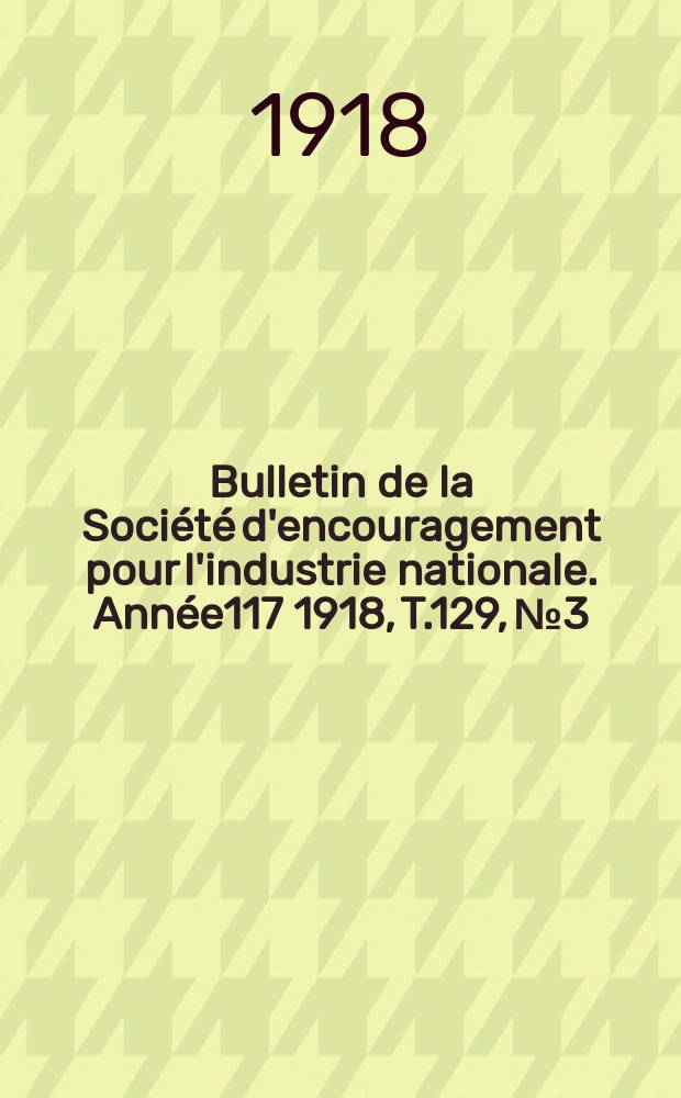 Bulletin de la Société d'encouragement pour l'industrie nationale. Année117 1918, T.129, №3