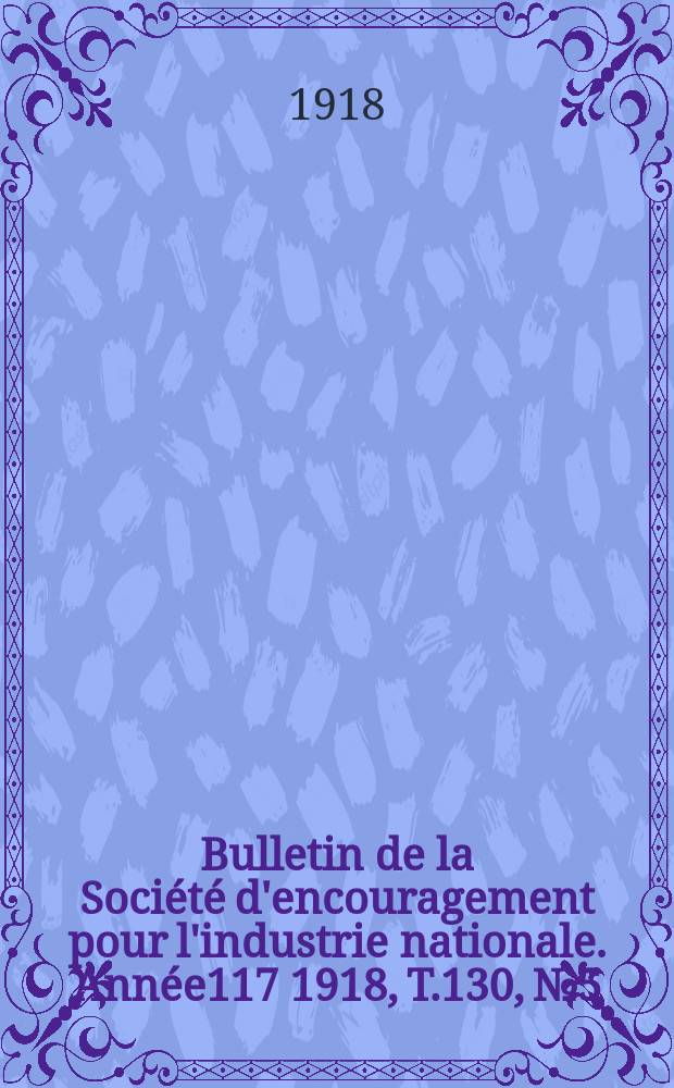 Bulletin de la Société d'encouragement pour l'industrie nationale. Année117 1918, T.130, №5
