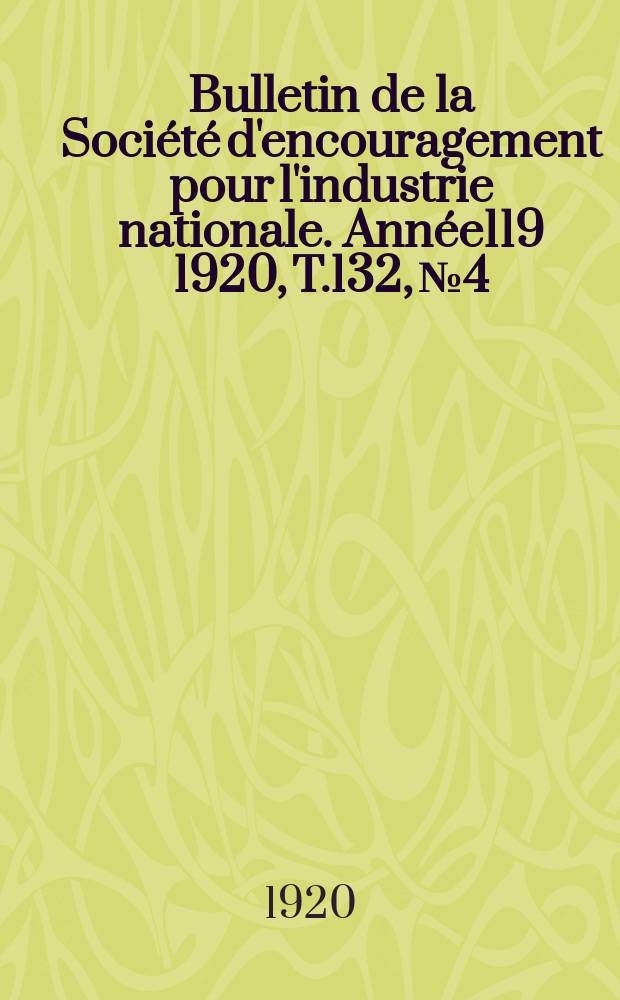 Bulletin de la Société d'encouragement pour l'industrie nationale. Année119 1920, T.132, №4