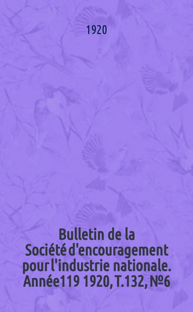 Bulletin de la Société d'encouragement pour l'industrie nationale. Année119 1920, T.132, №6