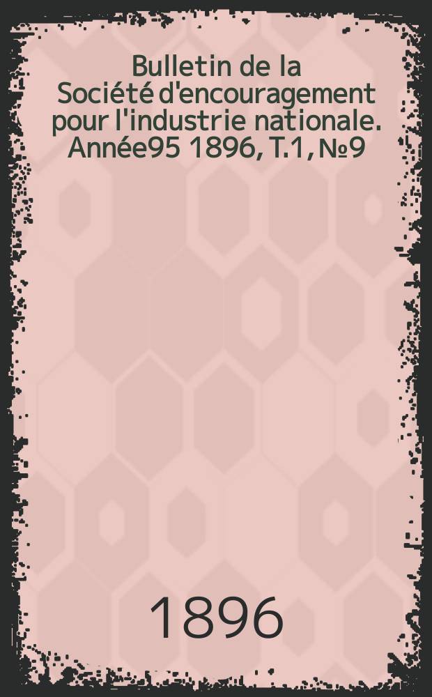 Bulletin de la Soci&eacute;t&eacute; d'encouragement pour l'industrie nationale. Ann&eacute;e95 1896, T.1, №9