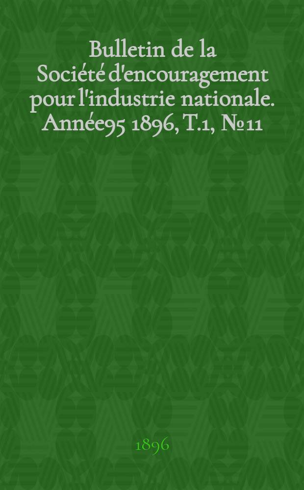 Bulletin de la Soci&eacute;t&eacute; d'encouragement pour l'industrie nationale. Ann&eacute;e95 1896, T.1, №11
