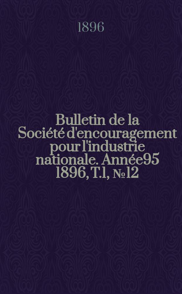 Bulletin de la Société d'encouragement pour l'industrie nationale. Année95 1896, T.1, №12(Décembre)