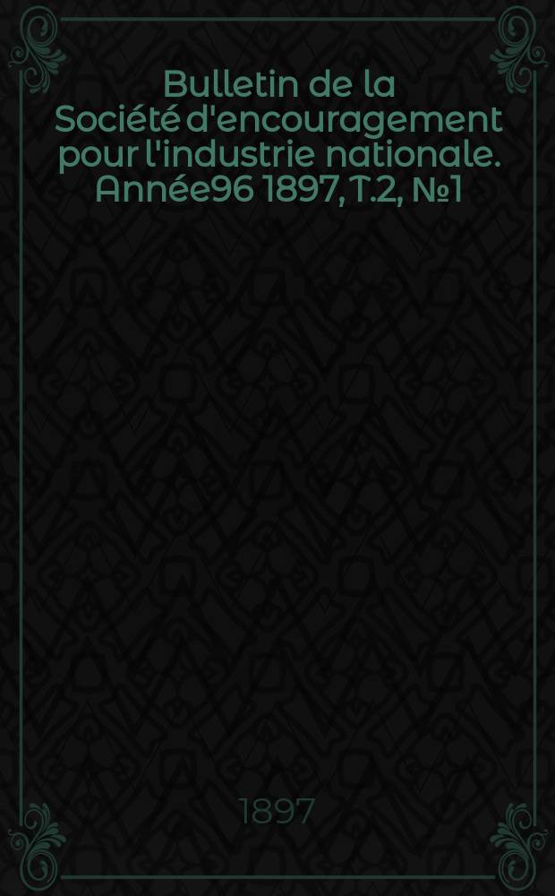 Bulletin de la Société d'encouragement pour l'industrie nationale. Année96 1897, T.2, №1(Janvier)