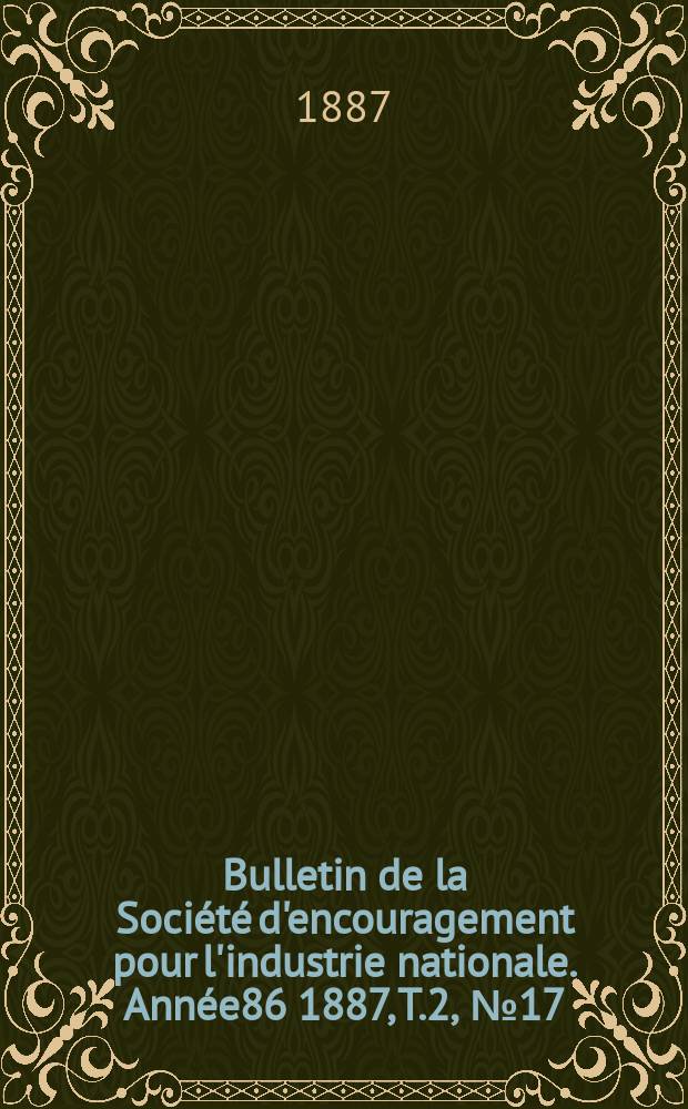 Bulletin de la Société d'encouragement pour l'industrie nationale. Année86 1887, T.2, №17