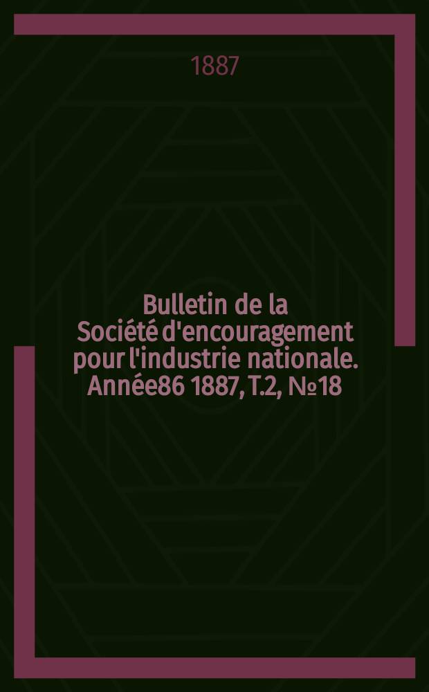 Bulletin de la Société d'encouragement pour l'industrie nationale. Année86 1887, T.2, №18