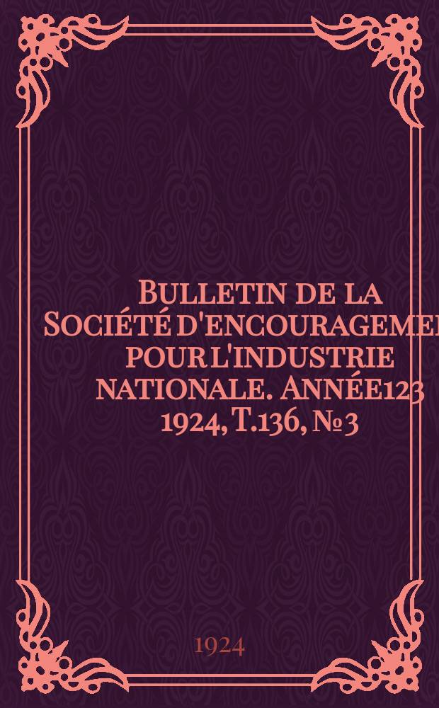 Bulletin de la Soci&eacute;t&eacute; d'encouragement pour l'industrie nationale. Ann&eacute;e123 1924, T.136, №3