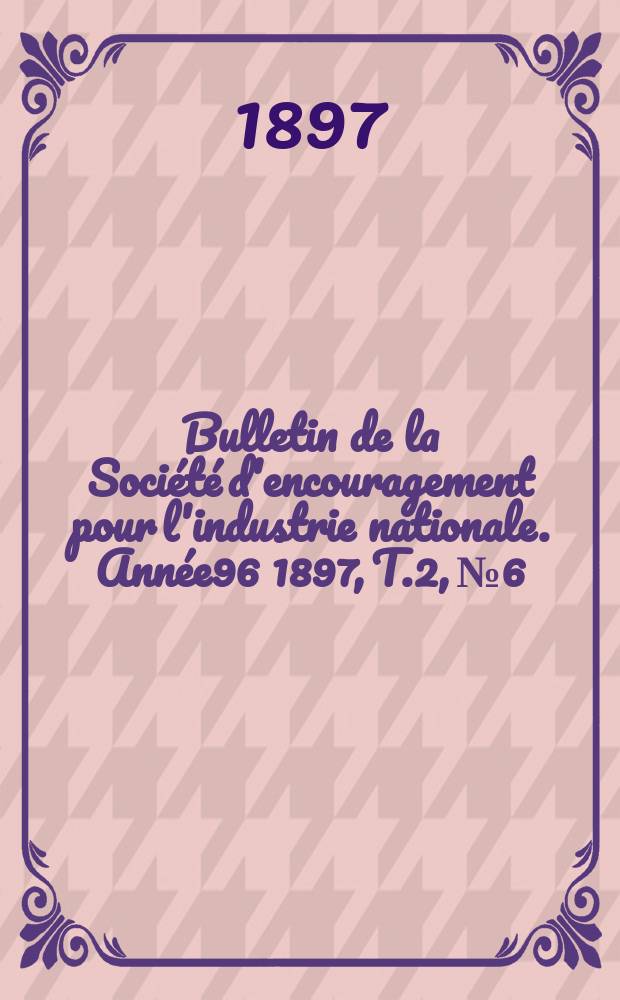 Bulletin de la Société d'encouragement pour l'industrie nationale. Année96 1897, T.2, №6