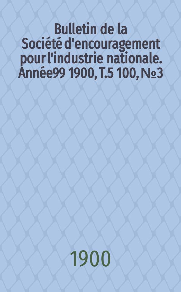 Bulletin de la Société d'encouragement pour l'industrie nationale. Année99 1900, T.5[100], №3