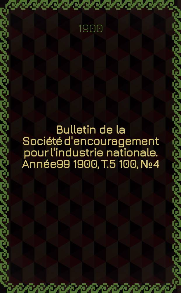 Bulletin de la Société d'encouragement pour l'industrie nationale. Année99 1900, T.5[100], №4