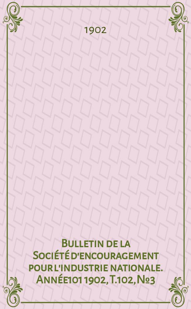 Bulletin de la Société d'encouragement pour l'industrie nationale. Année101 1902, T.102, №3