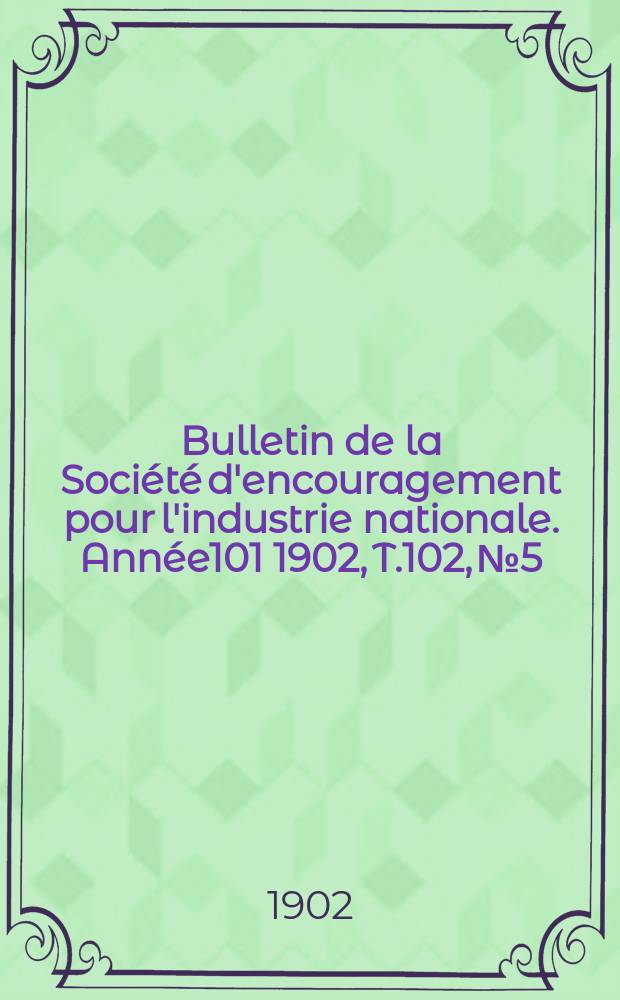 Bulletin de la Société d'encouragement pour l'industrie nationale. Année101 1902, T.102, №5