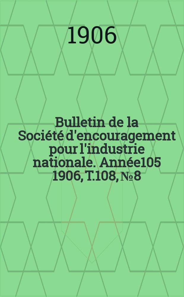 Bulletin de la Société d'encouragement pour l'industrie nationale. Année105 1906, T.108, №8