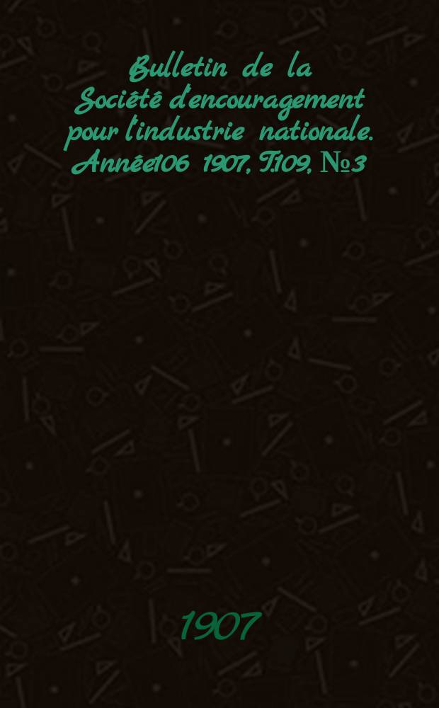 Bulletin de la Société d'encouragement pour l'industrie nationale. Année106 1907, T.109, №3