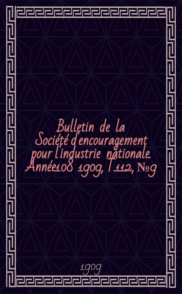 Bulletin de la Société d'encouragement pour l'industrie nationale. Année108 1909, T.112, №9
