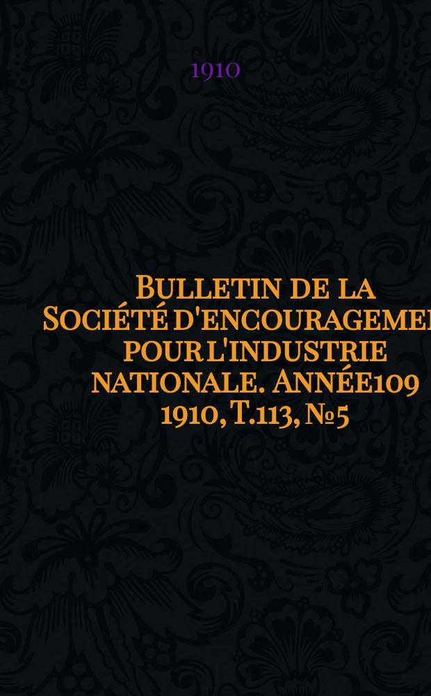 Bulletin de la Soci&eacute;t&eacute; d'encouragement pour l'industrie nationale. Ann&eacute;e109 1910, T.113, №5