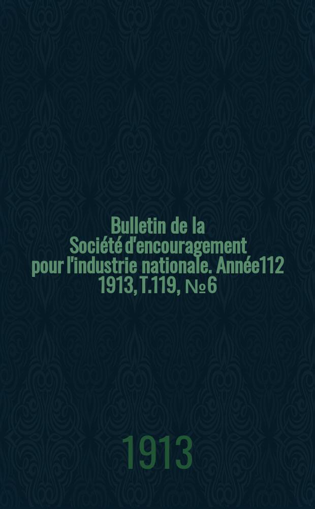 Bulletin de la Société d'encouragement pour l'industrie nationale. Année112 1913, T.119, №6(Juin)