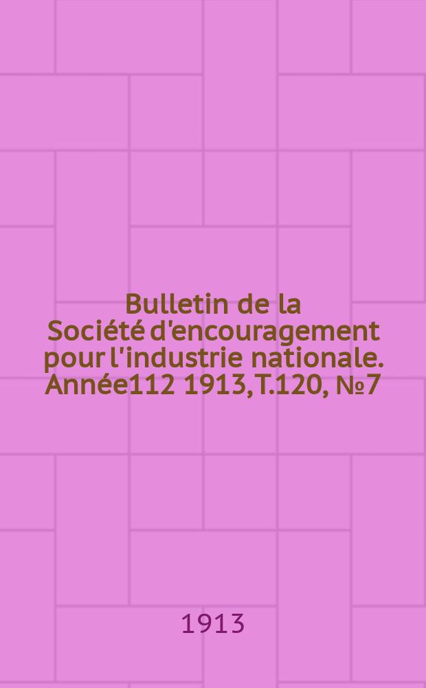 Bulletin de la Soci&eacute;t&eacute; d'encouragement pour l'industrie nationale. Ann&eacute;e112 1913, T.120, №7(Juillet)