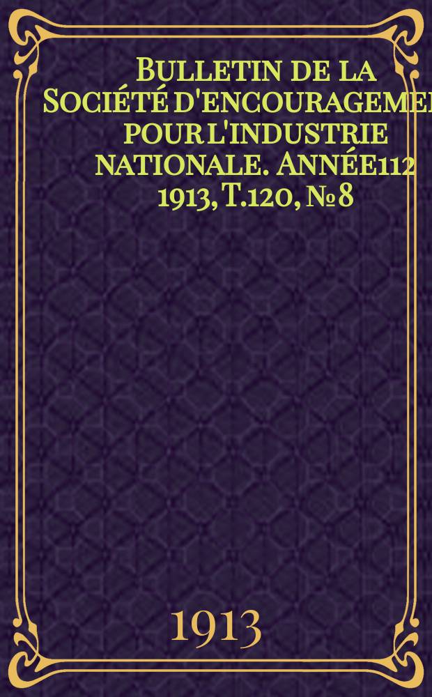 Bulletin de la Société d'encouragement pour l'industrie nationale. Année112 1913, T.120, №8