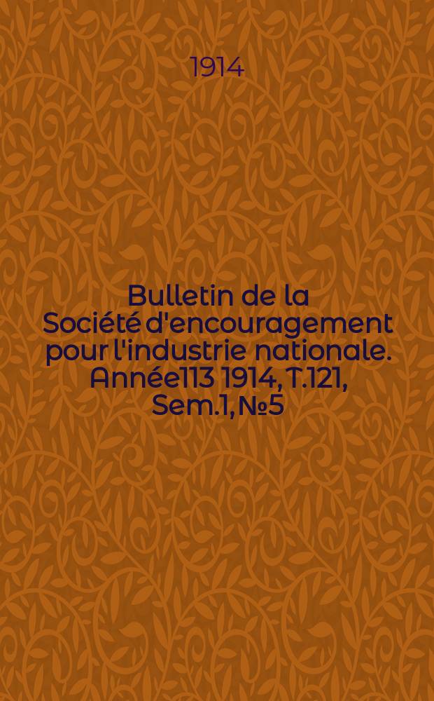 Bulletin de la Soci&eacute;t&eacute; d'encouragement pour l'industrie nationale. Ann&eacute;e113 1914, T.121, Sem.1, №5