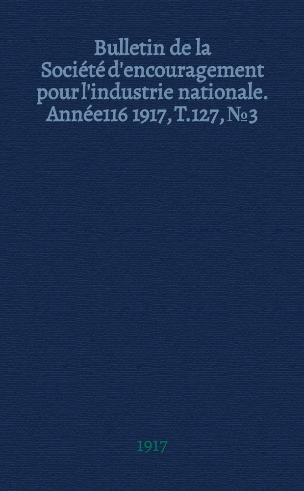 Bulletin de la Société d'encouragement pour l'industrie nationale. Année116 1917, T.127, №3