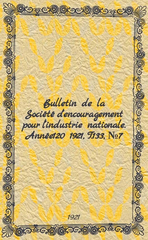Bulletin de la Société d'encouragement pour l'industrie nationale. Année120 1921, T.133, №7