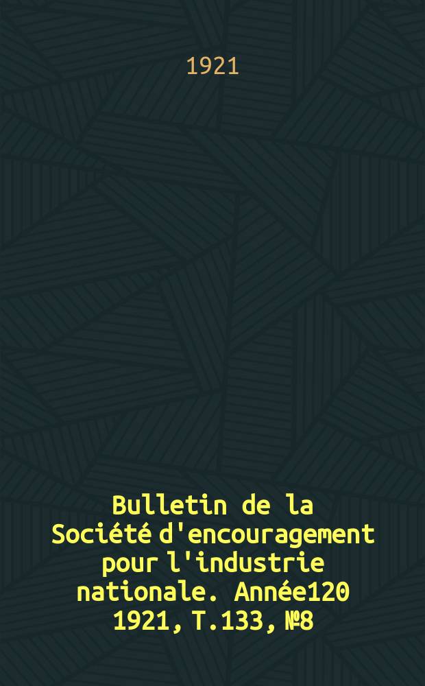 Bulletin de la Société d'encouragement pour l'industrie nationale. Année120 1921, T.133, №8