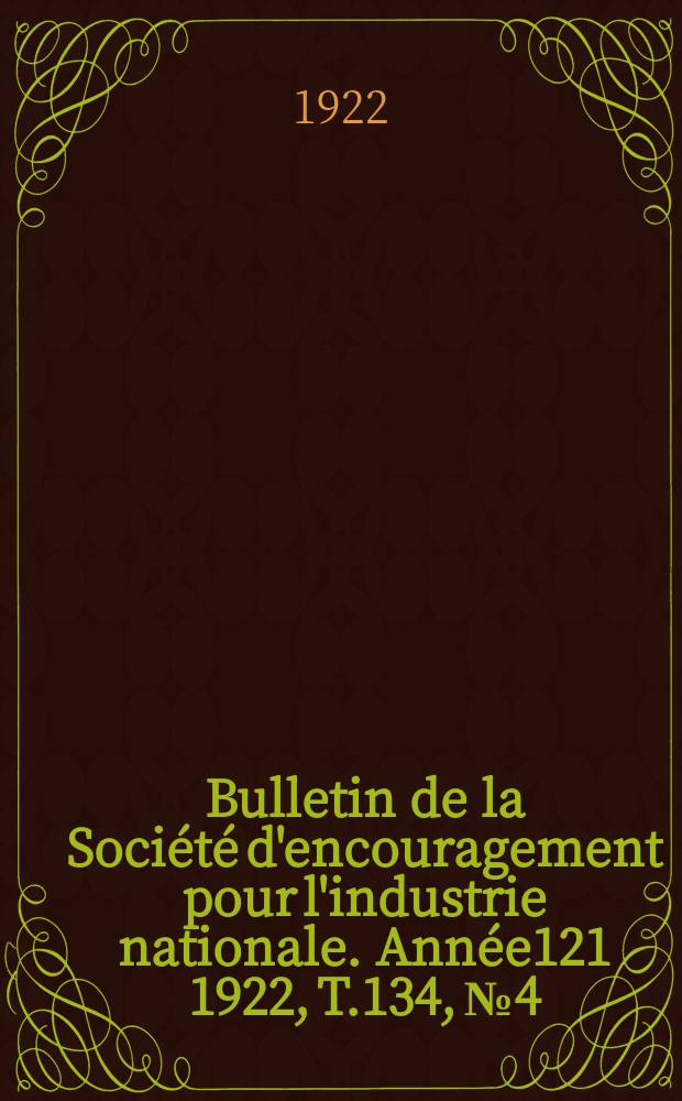 Bulletin de la Soci&eacute;t&eacute; d'encouragement pour l'industrie nationale. Ann&eacute;e121 1922, T.134, №4