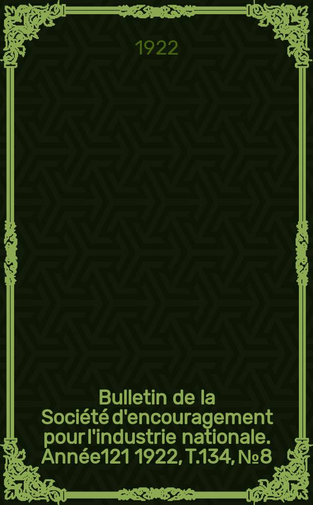 Bulletin de la Soci&eacute;t&eacute; d'encouragement pour l'industrie nationale. Ann&eacute;e121 1922, T.134, №8