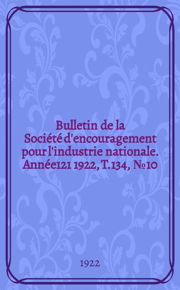 Bulletin de la Société d'encouragement pour l'industrie nationale. Année121 1922, T.134, №10