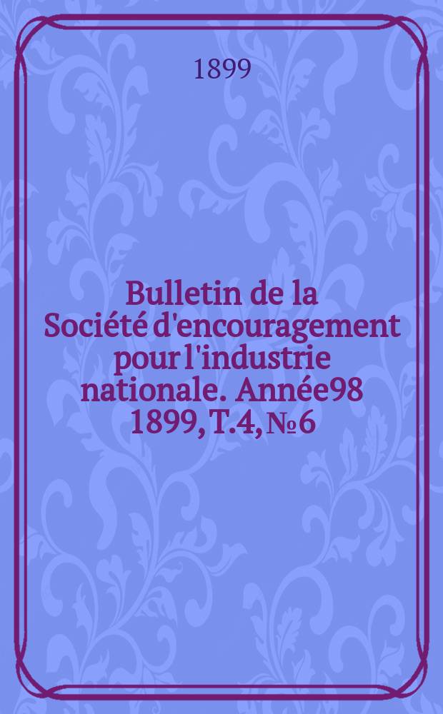Bulletin de la Société d'encouragement pour l'industrie nationale. Année98 1899, T.4, №6