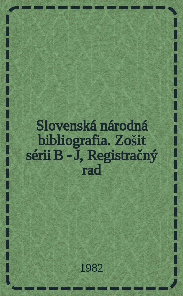 Slovensk&aacute; n&aacute;rodn&aacute; bibliografia. Zo&scaron;it s&eacute;rii B - J, Registračn&yacute; rad