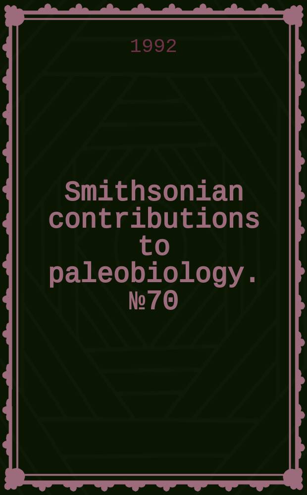 Smithsonian contributions to paleobiology. №70 : Morphology anatomy and systematics