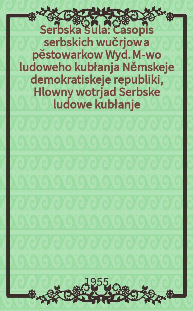 Serbska &scaron;ula : Casopis serbskich wučrjow a pěstowarkow Wyd. M-wo ludoweho kubłanja Němskeje demokratiskeje republiki, Hlowny wotrjad Serbske ludowe kubłanje. Lětn&iacute;k8 1955, №1