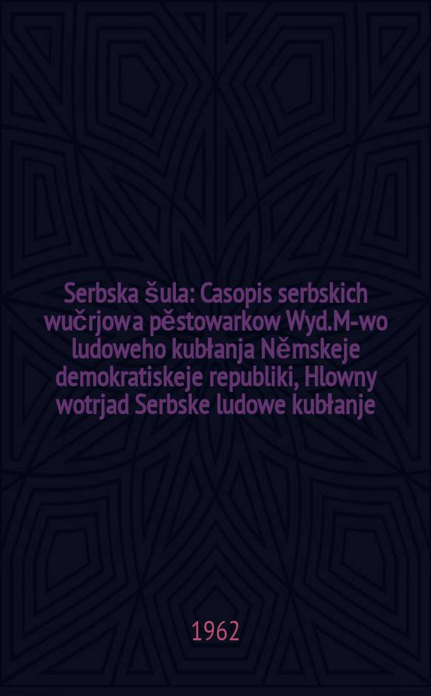 Serbska &scaron;ula : Casopis serbskich wučrjow a pěstowarkow Wyd. M-wo ludoweho kubłanja Němskeje demokratiskeje republiki, Hlowny wotrjad Serbske ludowe kubłanje. Lětn&iacute;k15 1962, Указатель