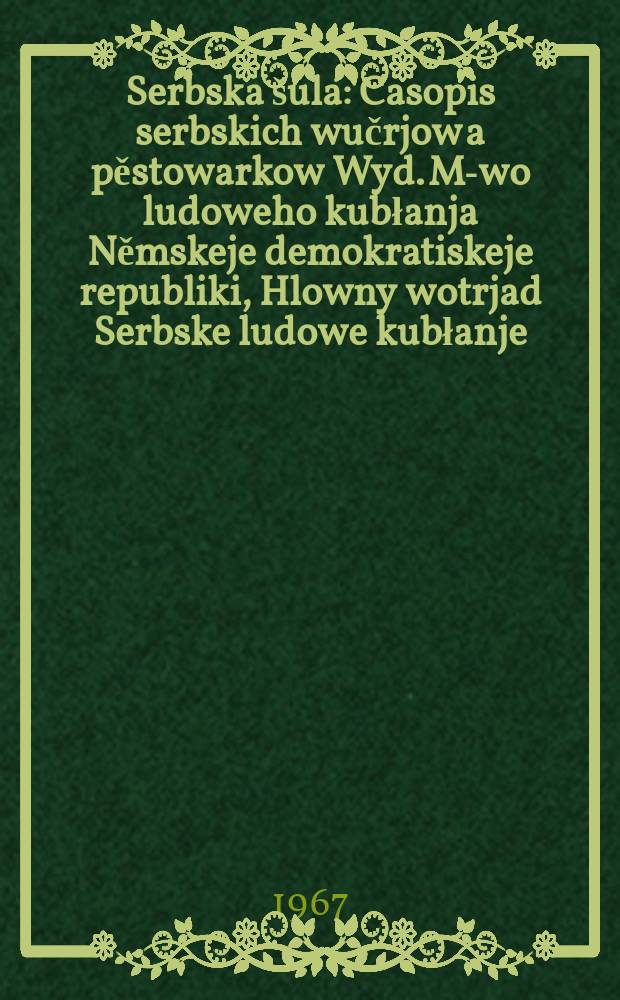 Serbska &scaron;ula : Casopis serbskich wučrjow a pěstowarkow Wyd. M-wo ludoweho kubłanja Němskeje demokratiskeje republiki, Hlowny wotrjad Serbske ludowe kubłanje. [Lětn&iacute;k20] 1967, №2