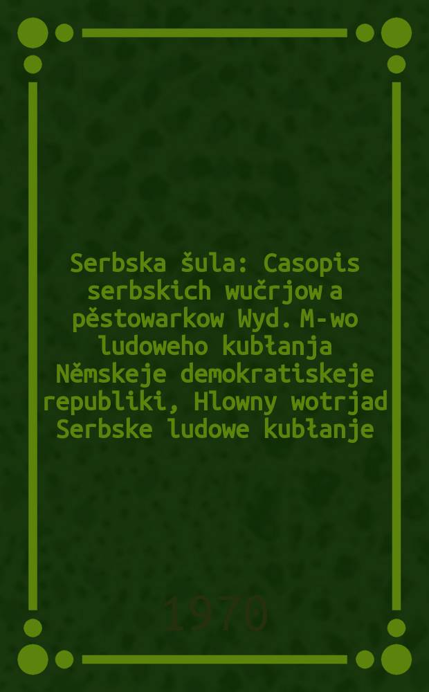 Serbska &scaron;ula : Casopis serbskich wučrjow a pěstowarkow Wyd. M-wo ludoweho kubłanja Němskeje demokratiskeje republiki, Hlowny wotrjad Serbske ludowe kubłanje. [Lětn&iacute;k23] 1970, Указатель