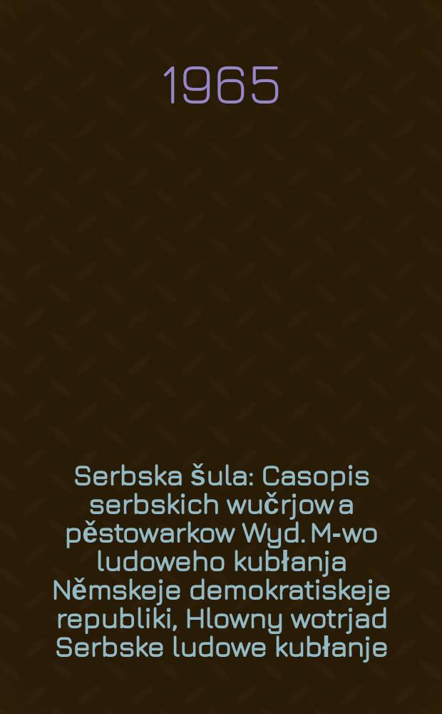 Serbska šula : Casopis serbskich wučrjow a pěstowarkow Wyd. M-wo ludoweho kubłanja Němskeje demokratiskeje republiki, Hlowny wotrjad Serbske ludowe kubłanje. Lětník18 1965, №1