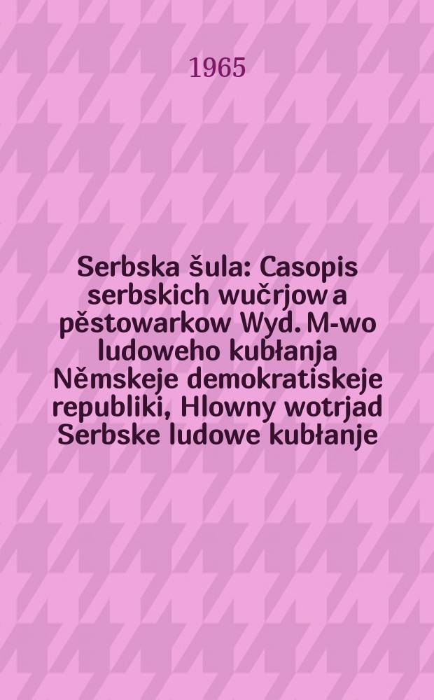 Serbska šula : Casopis serbskich wučrjow a pěstowarkow Wyd. M-wo ludoweho kubłanja Němskeje demokratiskeje republiki, Hlowny wotrjad Serbske ludowe kubłanje. Lětník18 1965, Указатель