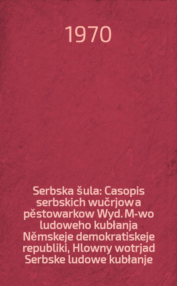 Serbska &scaron;ula : Casopis serbskich wučrjow a pěstowarkow Wyd. M-wo ludoweho kubłanja Němskeje demokratiskeje republiki, Hlowny wotrjad Serbske ludowe kubłanje. [Lětn&iacute;k23] 1970, №1