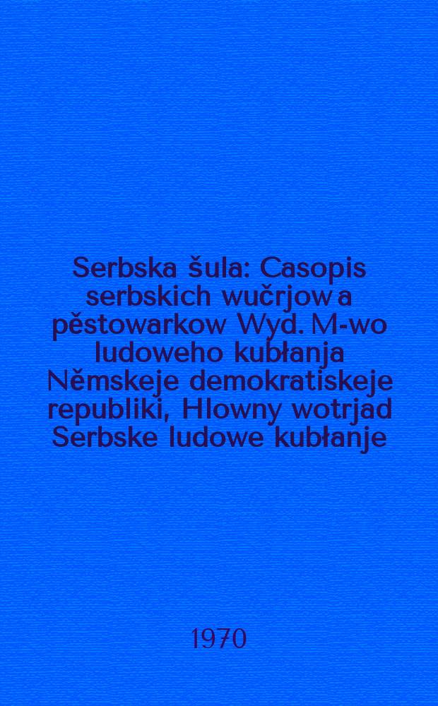 Serbska šula : Casopis serbskich wučrjow a pěstowarkow Wyd. M-wo ludoweho kubłanja Němskeje demokratiskeje republiki, Hlowny wotrjad Serbske ludowe kubłanje. [Lětník23] 1970, №11