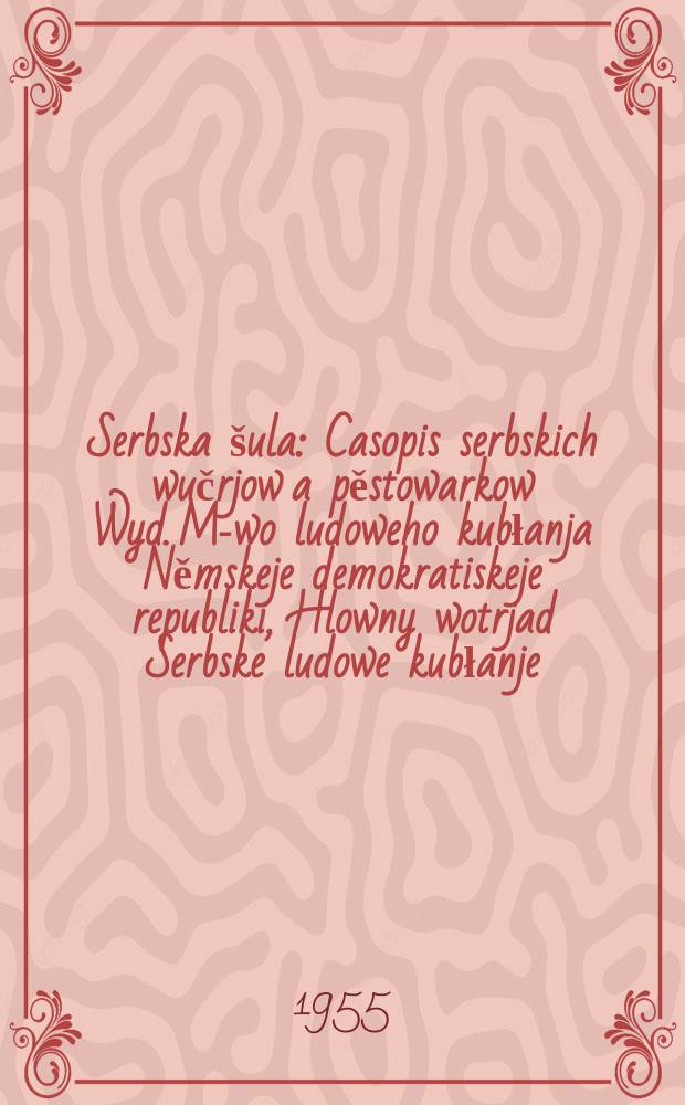 Serbska &scaron;ula : Casopis serbskich wučrjow a pěstowarkow Wyd. M-wo ludoweho kubłanja Němskeje demokratiskeje republiki, Hlowny wotrjad Serbske ludowe kubłanje. Lětn&iacute;k8 1955, №8