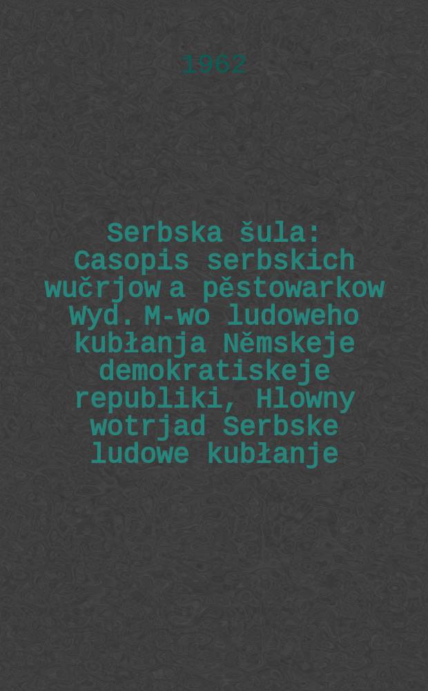 Serbska šula : Casopis serbskich wučrjow a pěstowarkow Wyd. M-wo ludoweho kubłanja Němskeje demokratiskeje republiki, Hlowny wotrjad Serbske ludowe kubłanje. Lětník15 1962, №2