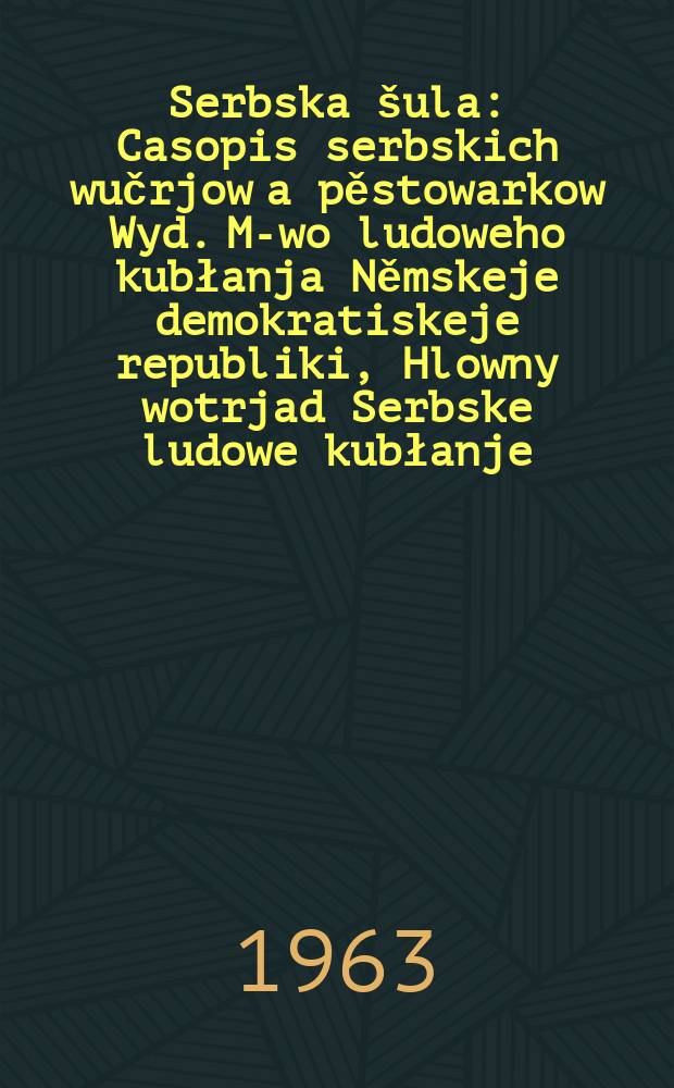 Serbska šula : Casopis serbskich wučrjow a pěstowarkow Wyd. M-wo ludoweho kubłanja Němskeje demokratiskeje republiki, Hlowny wotrjad Serbske ludowe kubłanje. Lětník16 1963, №12