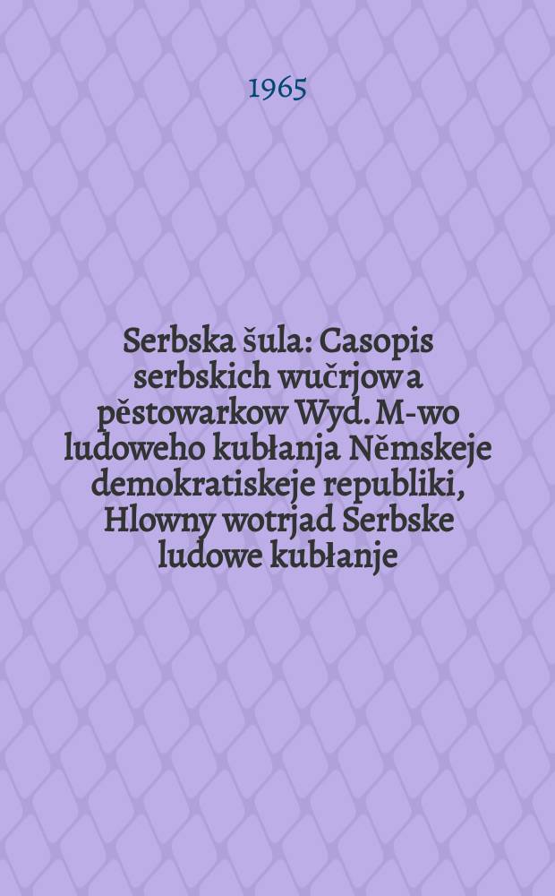 Serbska šula : Casopis serbskich wučrjow a pěstowarkow Wyd. M-wo ludoweho kubłanja Němskeje demokratiskeje republiki, Hlowny wotrjad Serbske ludowe kubłanje. Lětník18 1965, №11
